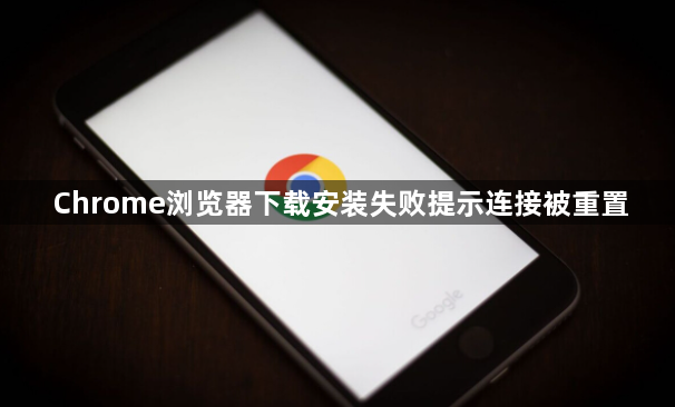Chrome浏览器下载安装失败提示连接被重置1