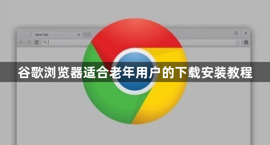 谷歌浏览器适合老年用户的下载安装教程1