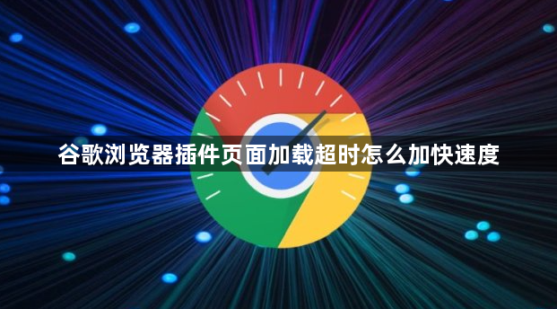 谷歌浏览器插件页面加载超时怎么加快速度1