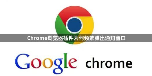 Chrome浏览器插件为何频繁弹出通知窗口1