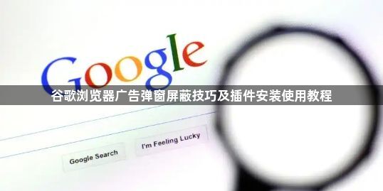 谷歌浏览器广告弹窗屏蔽技巧及插件安装使用教程1