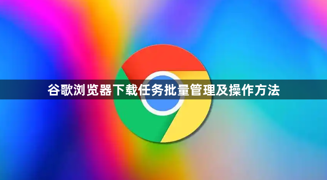 谷歌浏览器下载任务批量管理及操作方法1