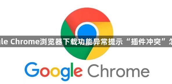 google Chrome浏览器下载功能异常提示“插件冲突”怎么办1