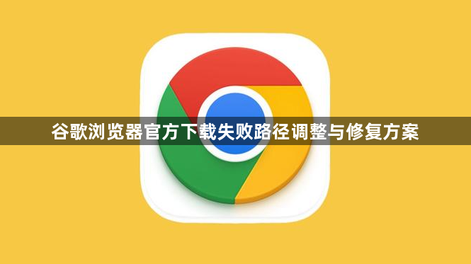 谷歌浏览器官方下载失败路径调整与修复方案1
