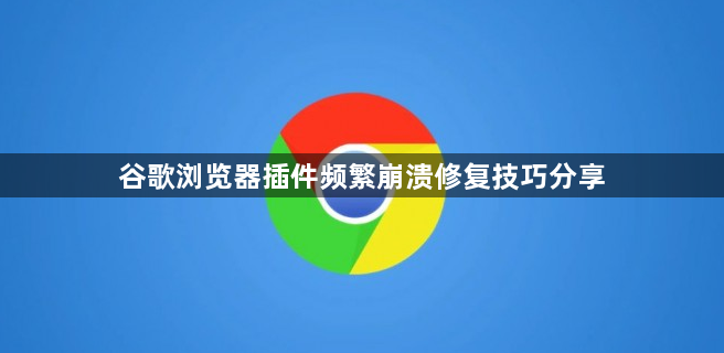 谷歌浏览器插件频繁崩溃修复技巧分享1