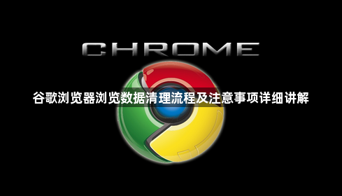 谷歌浏览器浏览数据清理流程及注意事项详细讲解1