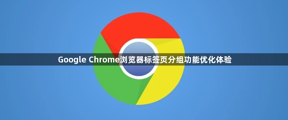 Google Chrome浏览器标签页分组功能优化体验1