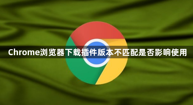 Chrome浏览器下载插件版本不匹配是否影响使用1