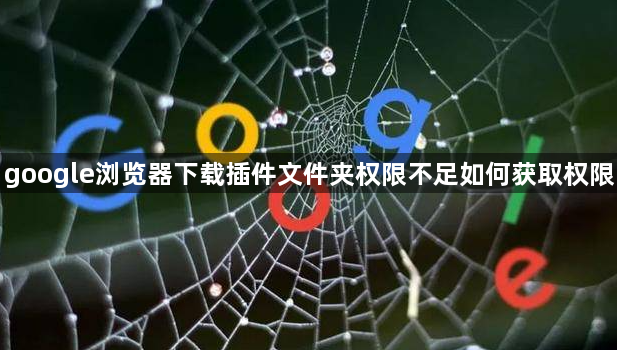 google浏览器下载插件文件夹权限不足如何获取权限1