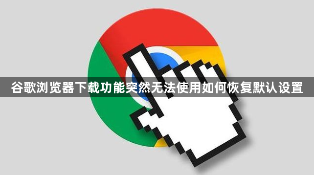 谷歌浏览器下载功能突然无法使用如何恢复默认设置1
