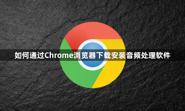 如何通过Chrome浏览器下载安装音频处理软件1