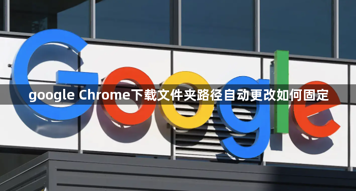 google Chrome下载文件夹路径自动更改如何固定1