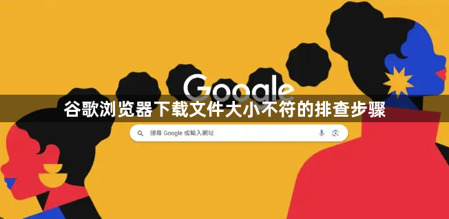 谷歌浏览器下载文件大小不符的排查步骤1