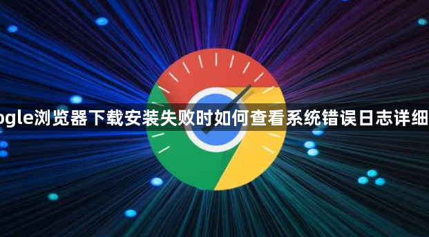 Google浏览器下载安装失败时如何查看系统错误日志详细教程1