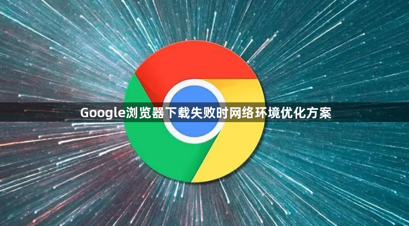 Google浏览器下载失败时网络环境优化方案1