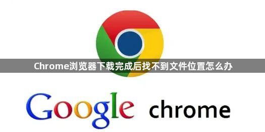 Chrome浏览器下载完成后找不到文件位置怎么办1