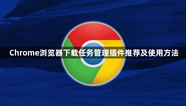 Chrome浏览器下载任务管理插件推荐及使用方法1