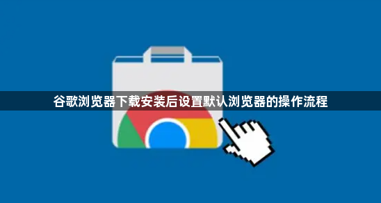 谷歌浏览器下载安装后设置默认浏览器的操作流程1
