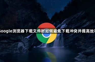 Google浏览器下载文件时如何避免下载冲突并提高效率1