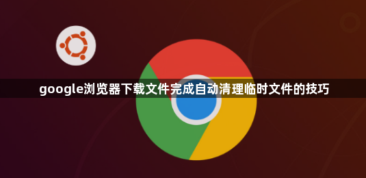 google浏览器下载文件完成自动清理临时文件的技巧1