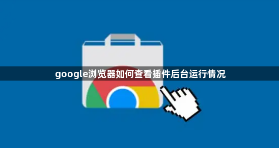 google浏览器如何查看插件后台运行情况1