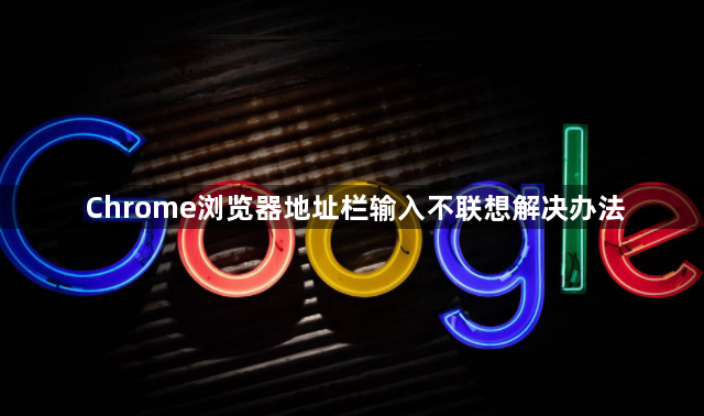 Chrome浏览器地址栏输入不联想解决办法1
