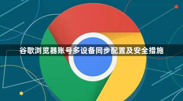 谷歌浏览器账号多设备同步配置及安全措施1