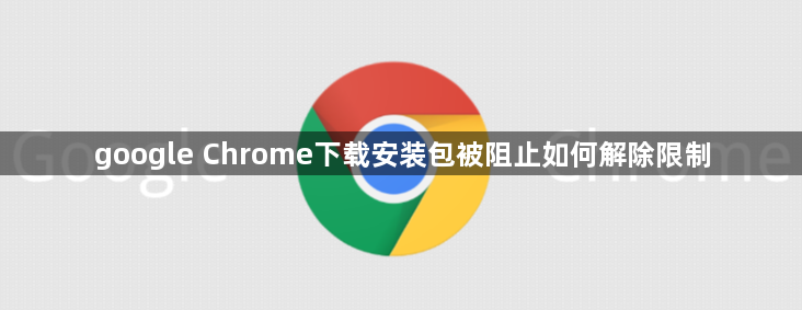 google Chrome下载安装包被阻止如何解除限制1