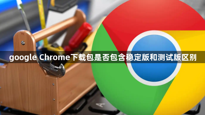 google Chrome下载包是否包含稳定版和测试版区别1