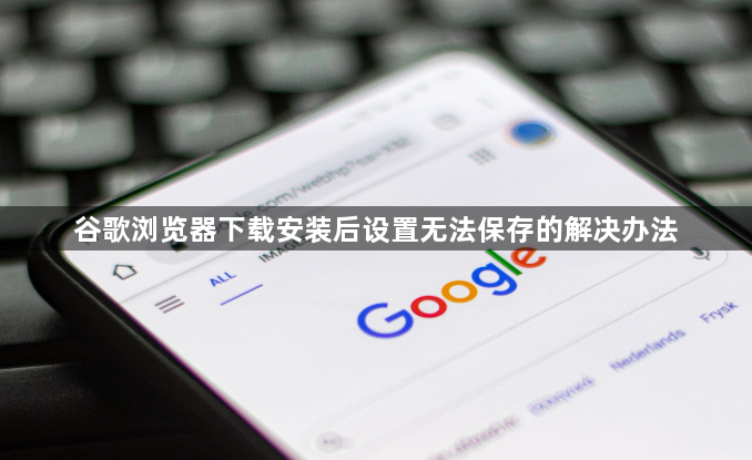 谷歌浏览器下载安装后设置无法保存的解决办法1