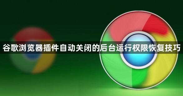 谷歌浏览器插件自动关闭的后台运行权限恢复技巧1