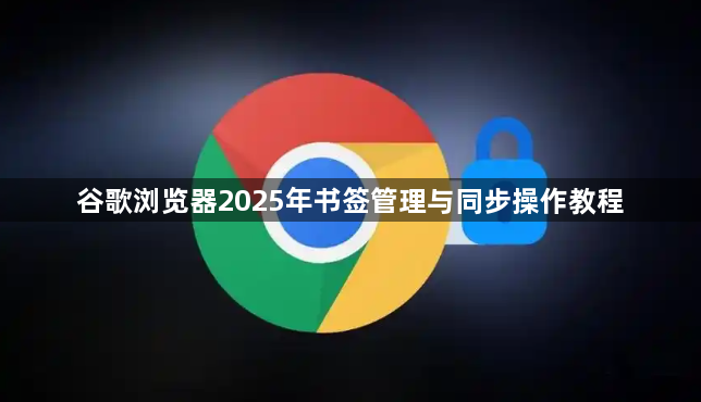 谷歌浏览器2025年书签管理与同步操作教程1