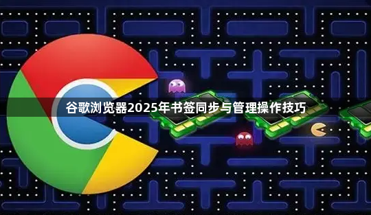 谷歌浏览器2025年书签同步与管理操作技巧1