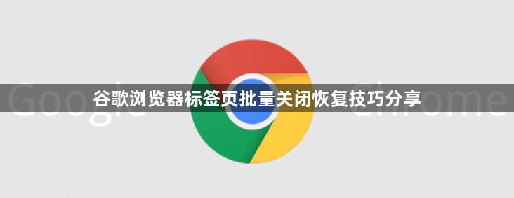 谷歌浏览器标签页批量关闭恢复技巧分享1