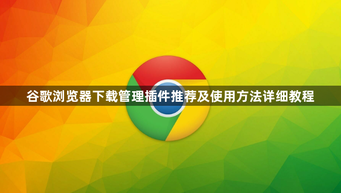 谷歌浏览器下载管理插件推荐及使用方法详细教程1