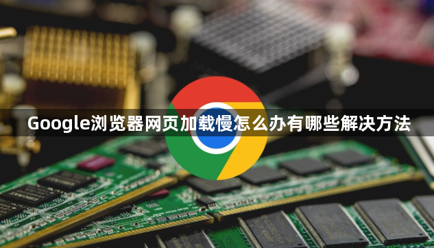 Google浏览器网页加载慢怎么办有哪些解决方法1