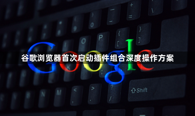 谷歌浏览器首次启动插件组合深度操作方案1
