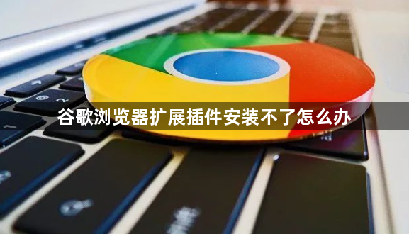 谷歌浏览器扩展插件安装不了怎么办1