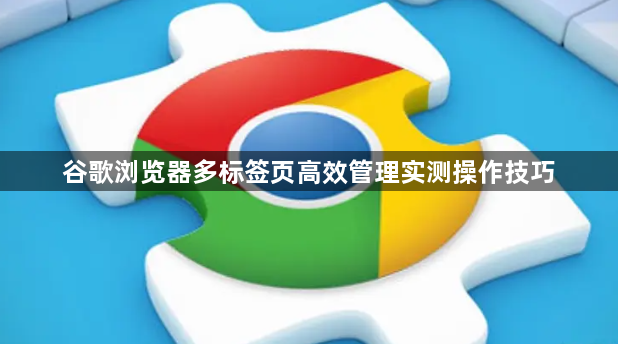 谷歌浏览器多标签页高效管理实测操作技巧1