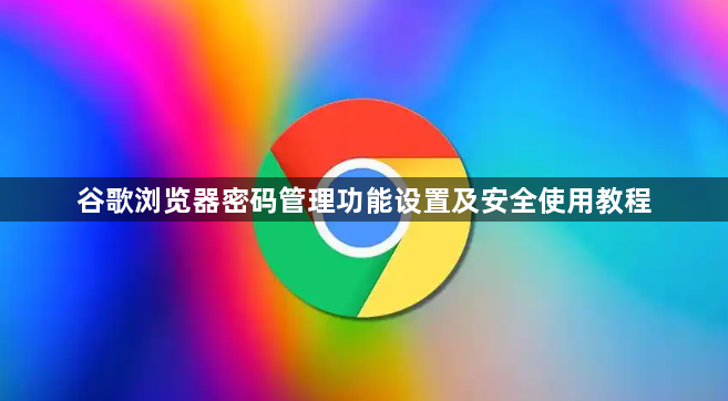 谷歌浏览器密码管理功能设置及安全使用教程1