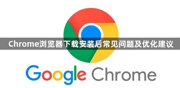 Chrome浏览器下载安装后常见问题及优化建议1