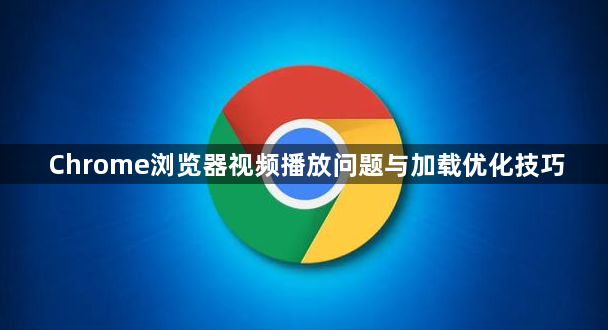 Chrome浏览器视频播放问题与加载优化技巧1