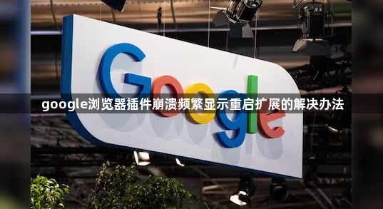 google浏览器插件崩溃频繁显示重启扩展的解决办法1