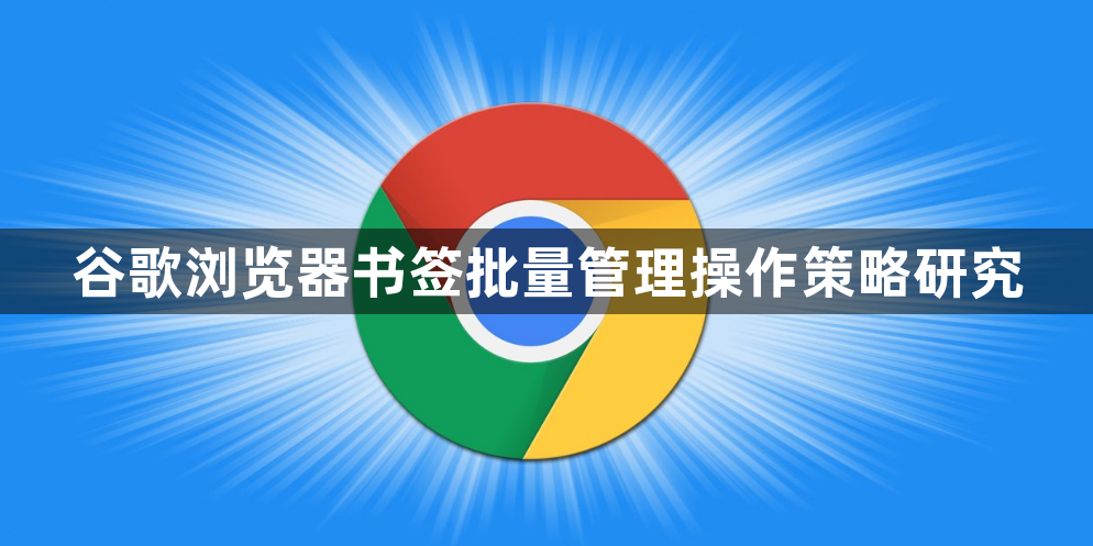 谷歌浏览器书签批量管理操作策略研究1