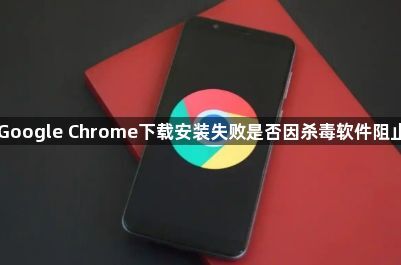 Google Chrome下载安装失败是否因杀毒软件阻止1