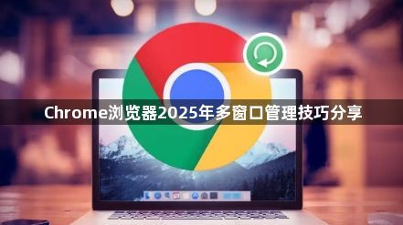 Chrome浏览器2025年多窗口管理技巧分享1