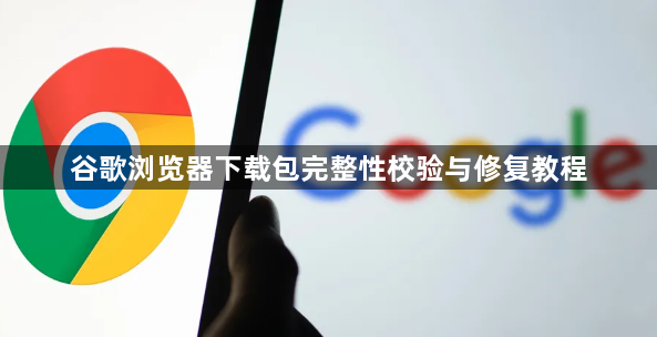 谷歌浏览器下载包完整性校验与修复教程1