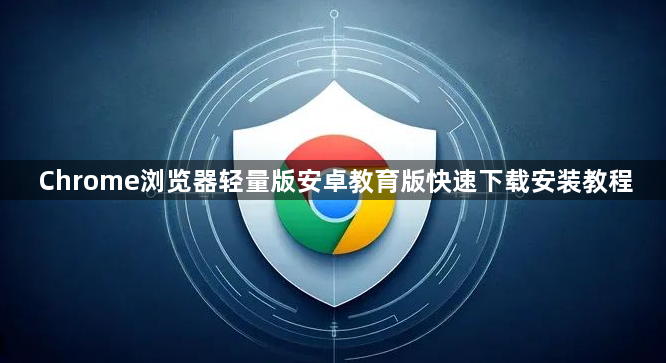 Chrome浏览器轻量版安卓教育版快速下载安装教程1
