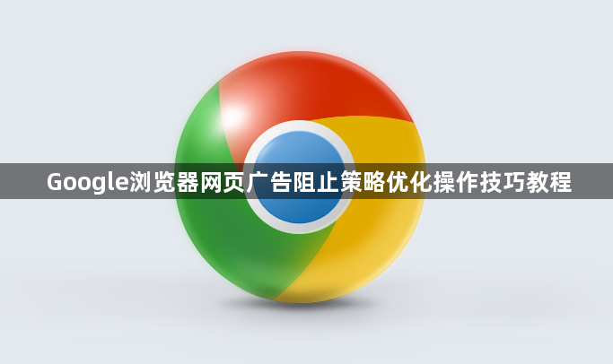 Google浏览器网页广告阻止策略优化操作技巧教程1