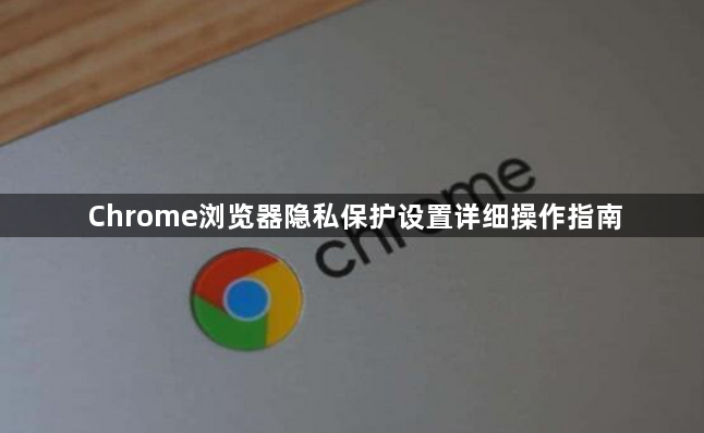 Chrome浏览器隐私保护设置详细操作指南1